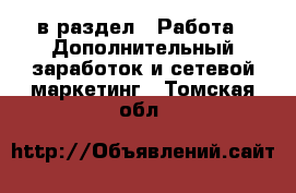  в раздел : Работа » Дополнительный заработок и сетевой маркетинг . Томская обл.